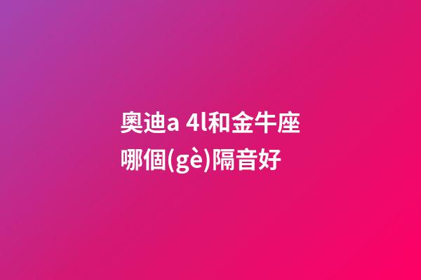 奧迪a 4l和金牛座哪個(gè)隔音好-第1張-星座運(yùn)勢(shì)-玄機(jī)派